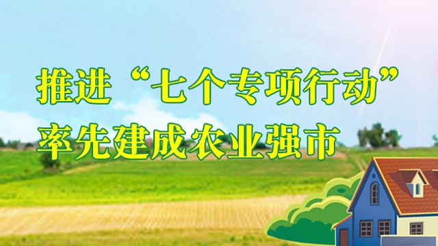 推進(jìn)“七個專項(xiàng)行動” 率先建成農(nóng)業(yè)強(qiáng)市